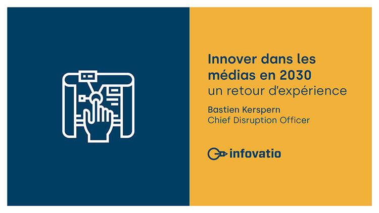 Page d'introduction, Innover dans les médias en 2030, un retour d'expérience. Par Bastien Kerspern, Chief Disruption Officer chez Infovatio